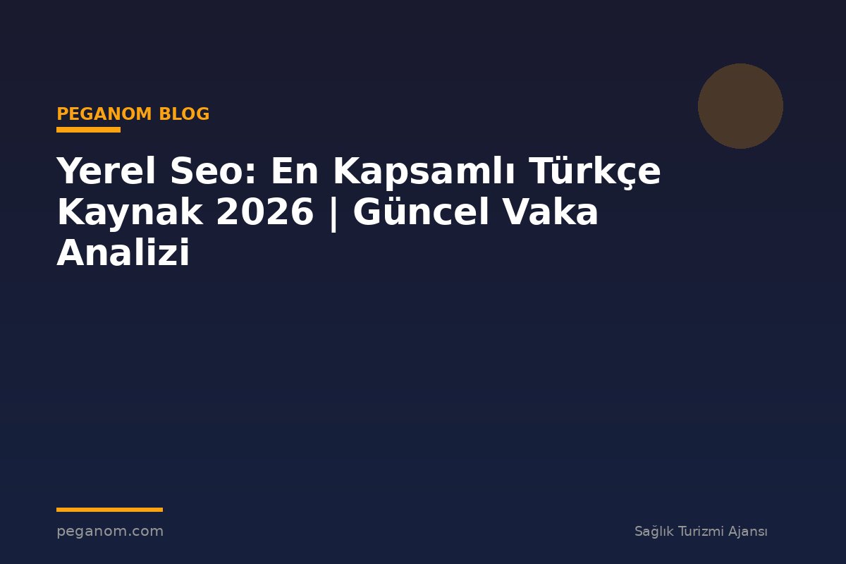 Yerel Seo: En Kapsamlı Türkçe Kaynak 2026 | Güncel Vaka Analizi
