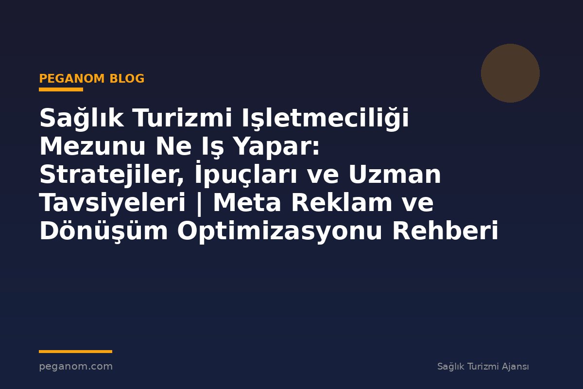 Sağlık Turizmi Işletmeciliği Mezunu Ne Iş Yapar: Stratejiler, İpuçları ve Uzman Tavsiyeleri | Meta Reklam ve Dönüşüm Optimizasyonu Rehberi