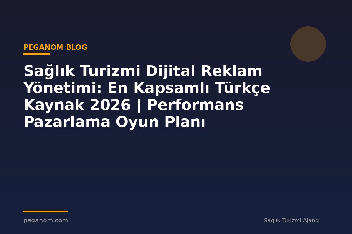 Sağlık Turizmi Dijital Reklam Yönetimi: En Kapsamlı Türkçe Kaynak 2026 | Performans Pazarlama Oyun Planı