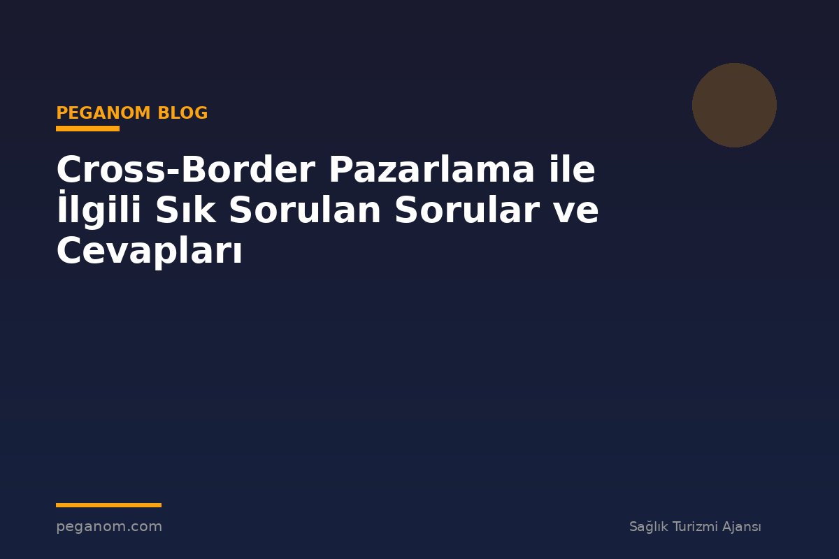 Cross-Border Pazarlama ile İlgili Sık Sorulan Sorular ve Cevapları