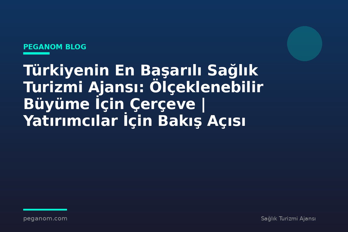Türkiyenin En Başarılı Sağlık Turizmi Ajansı: Ölçeklenebilir Büyüme İçin Çerçeve | Yatırımcılar İçin Bakış Açısı