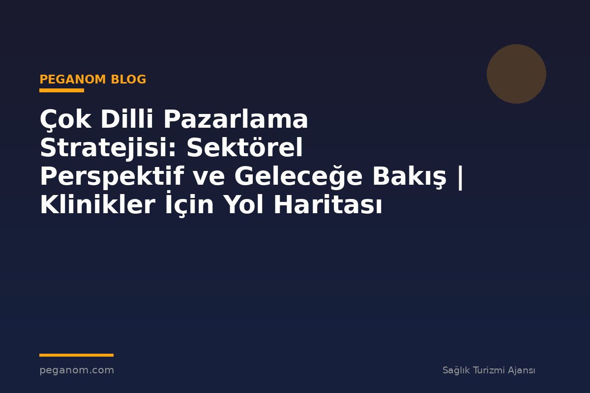 Çok Dilli Pazarlama Stratejisi: Sektörel Perspektif ve Geleceğe Bakış | Klinikler İçin Yol Haritası