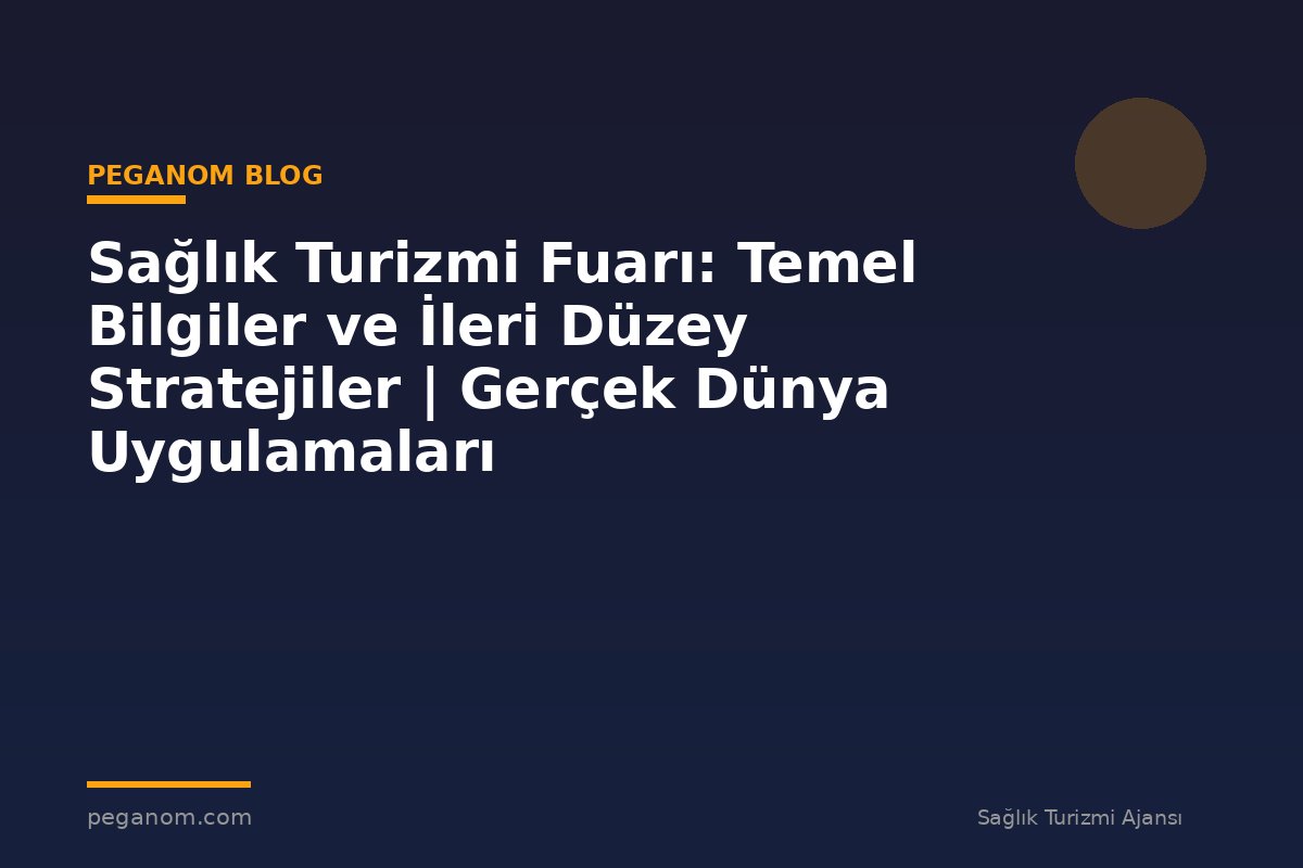 Sağlık Turizmi Fuarı: Temel Bilgiler ve İleri Düzey Stratejiler | Gerçek Dünya Uygulamaları