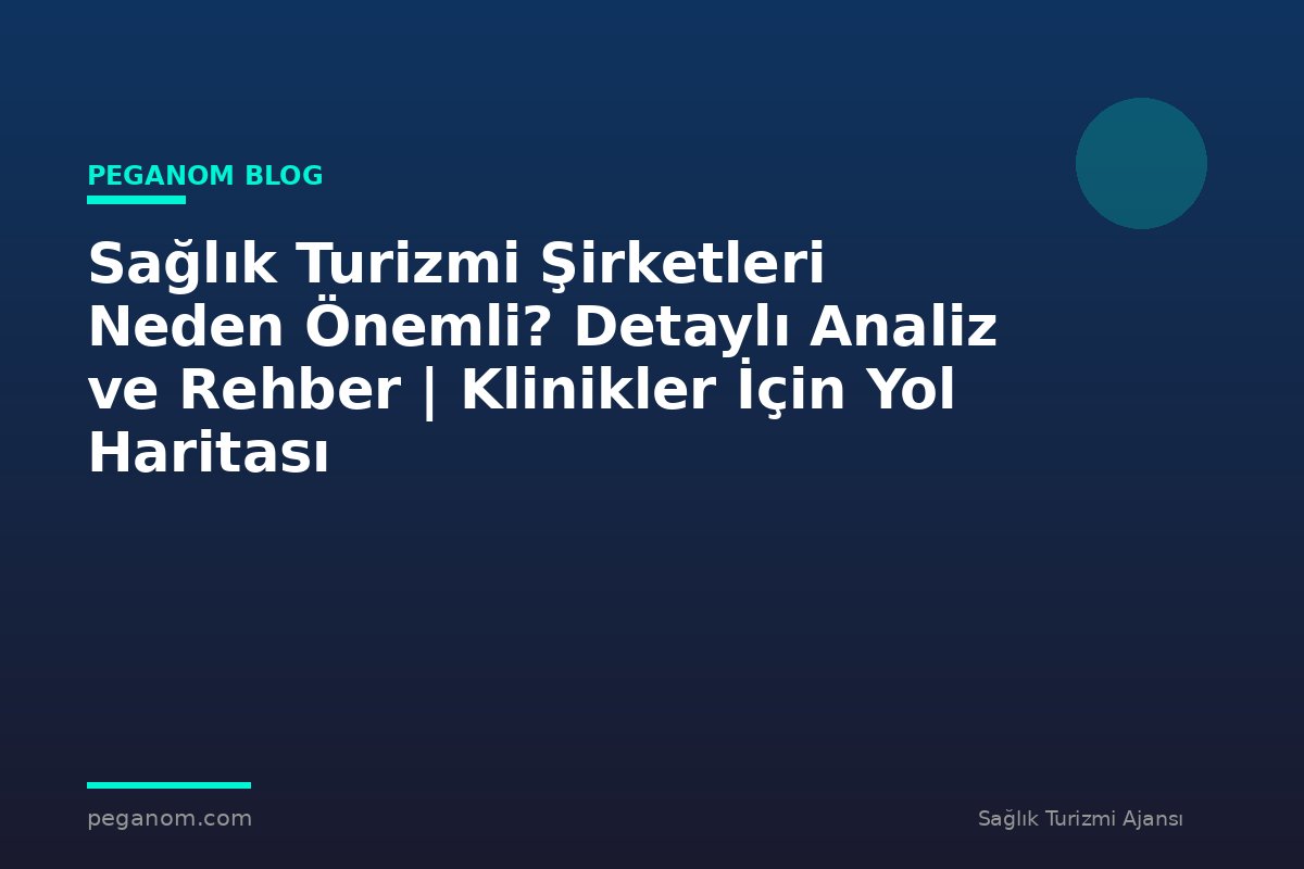 Sağlık Turizmi Şirketleri Neden Önemli? Detaylı Analiz ve Rehber | Klinikler İçin Yol Haritası