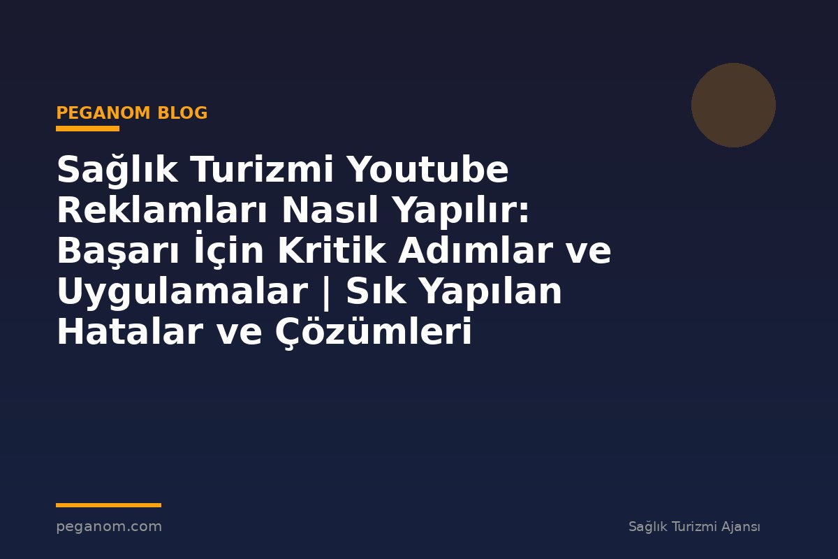 Sağlık Turizmi Youtube Reklamları Nasıl Yapılır: Başarı İçin Kritik Adımlar ve Uygulamalar | Sık Yapılan Hatalar ve Çözümleri