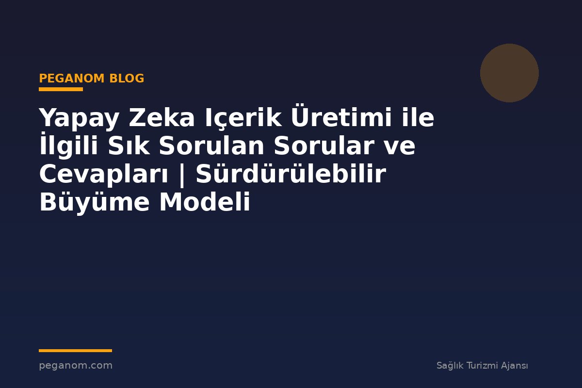 Yapay Zeka Içerik Üretimi ile İlgili Sık Sorulan Sorular ve Cevapları | Sürdürülebilir Büyüme Modeli
