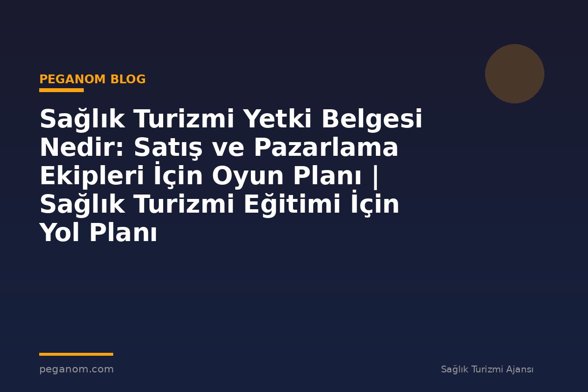 Sağlık Turizmi Yetki Belgesi Nedir: Satış ve Pazarlama Ekipleri İçin Oyun Planı | Sağlık Turizmi Eğitimi İçin Yol Planı