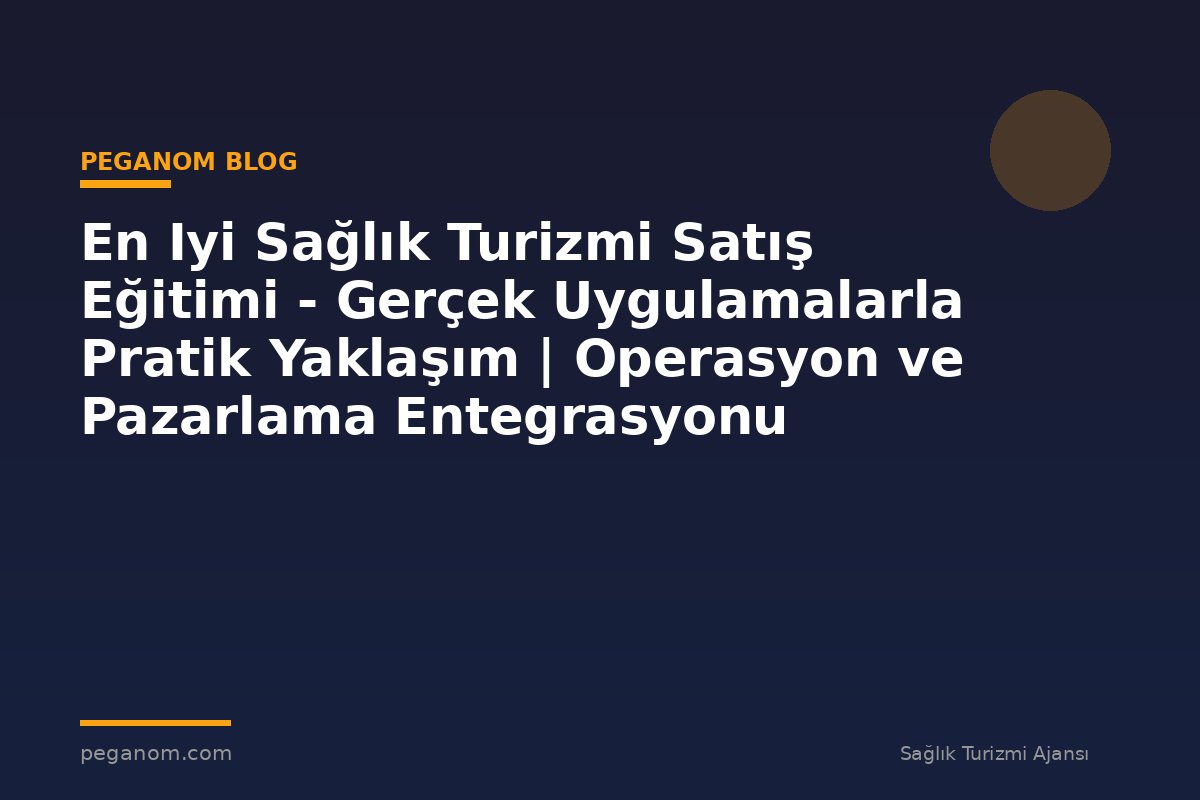 En Iyi Sağlık Turizmi Satış Eğitimi - Gerçek Uygulamalarla Pratik Yaklaşım | Operasyon ve Pazarlama Entegrasyonu