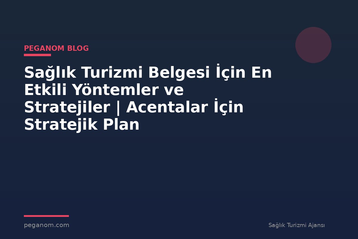 Sağlık Turizmi Belgesi İçin En Etkili Yöntemler ve Stratejiler | Acentalar İçin Stratejik Plan