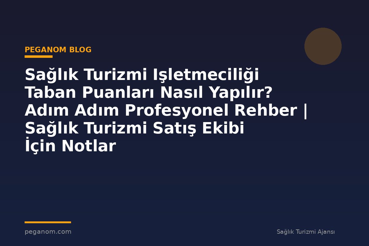 Sağlık Turizmi Işletmeciliği Taban Puanları Nasıl Yapılır? Adım Adım Profesyonel Rehber | Sağlık Turizmi Satış Ekibi İçin Notlar
