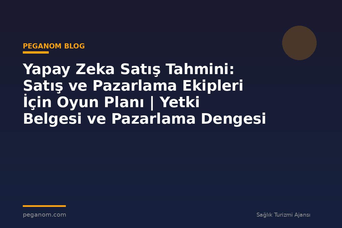 Yapay Zeka Satış Tahmini: Satış ve Pazarlama Ekipleri İçin Oyun Planı | Yetki Belgesi ve Pazarlama Dengesi