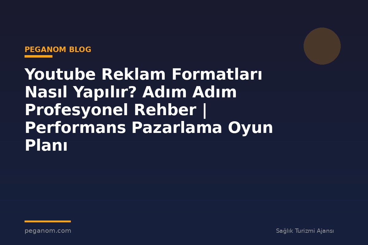 Youtube Reklam Formatları Nasıl Yapılır? Adım Adım Profesyonel Rehber | Performans Pazarlama Oyun Planı