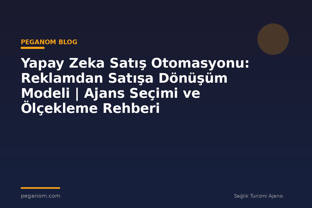 Yapay Zeka Satış Otomasyonu: Reklamdan Satışa Dönüşüm Modeli | Ajans Seçimi ve Ölçekleme Rehberi