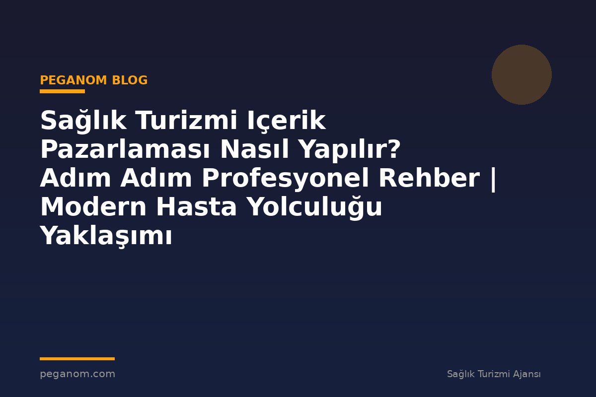 Sağlık Turizmi Içerik Pazarlaması Nasıl Yapılır? Adım Adım Profesyonel Rehber | Modern Hasta Yolculuğu Yaklaşımı