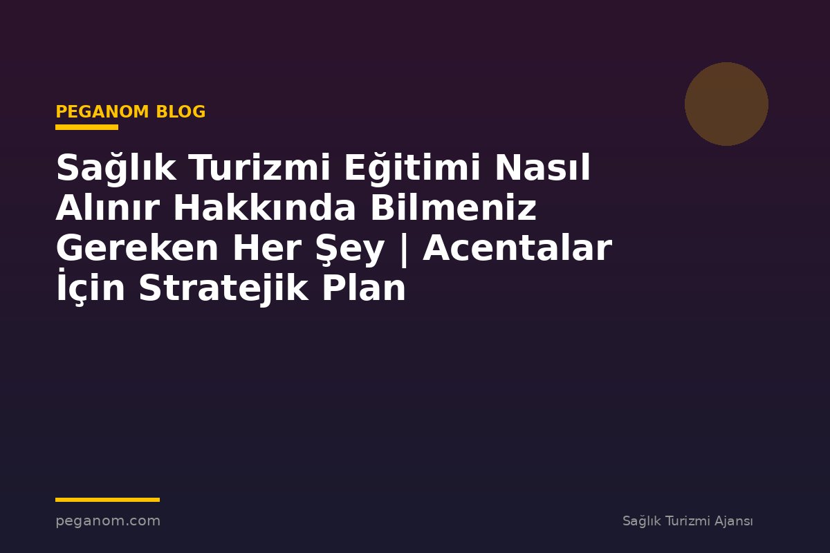 Sağlık Turizmi Eğitimi Nasıl Alınır Hakkında Bilmeniz Gereken Her Şey | Acentalar İçin Stratejik Plan