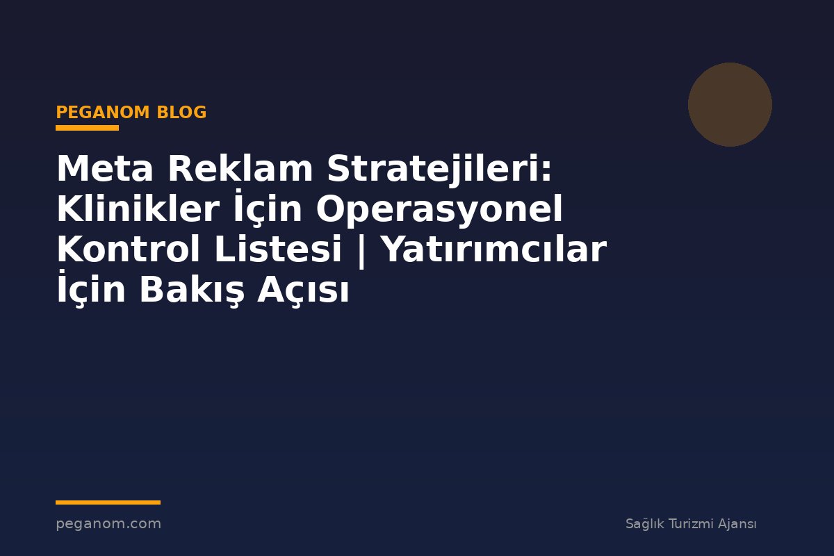 Meta Reklam Stratejileri: Klinikler İçin Operasyonel Kontrol Listesi | Yatırımcılar İçin Bakış Açısı