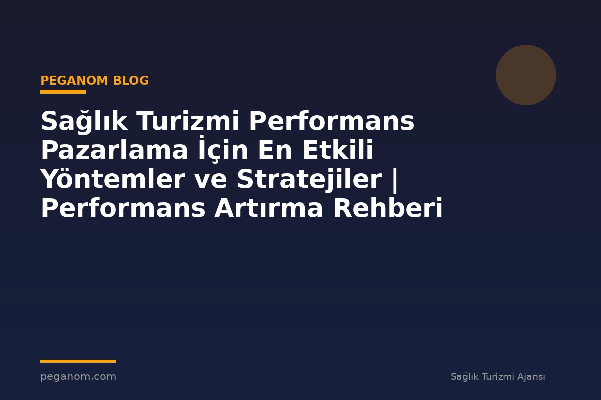 Sağlık Turizmi Performans Pazarlama İçin En Etkili Yöntemler ve Stratejiler | Performans Artırma Rehberi