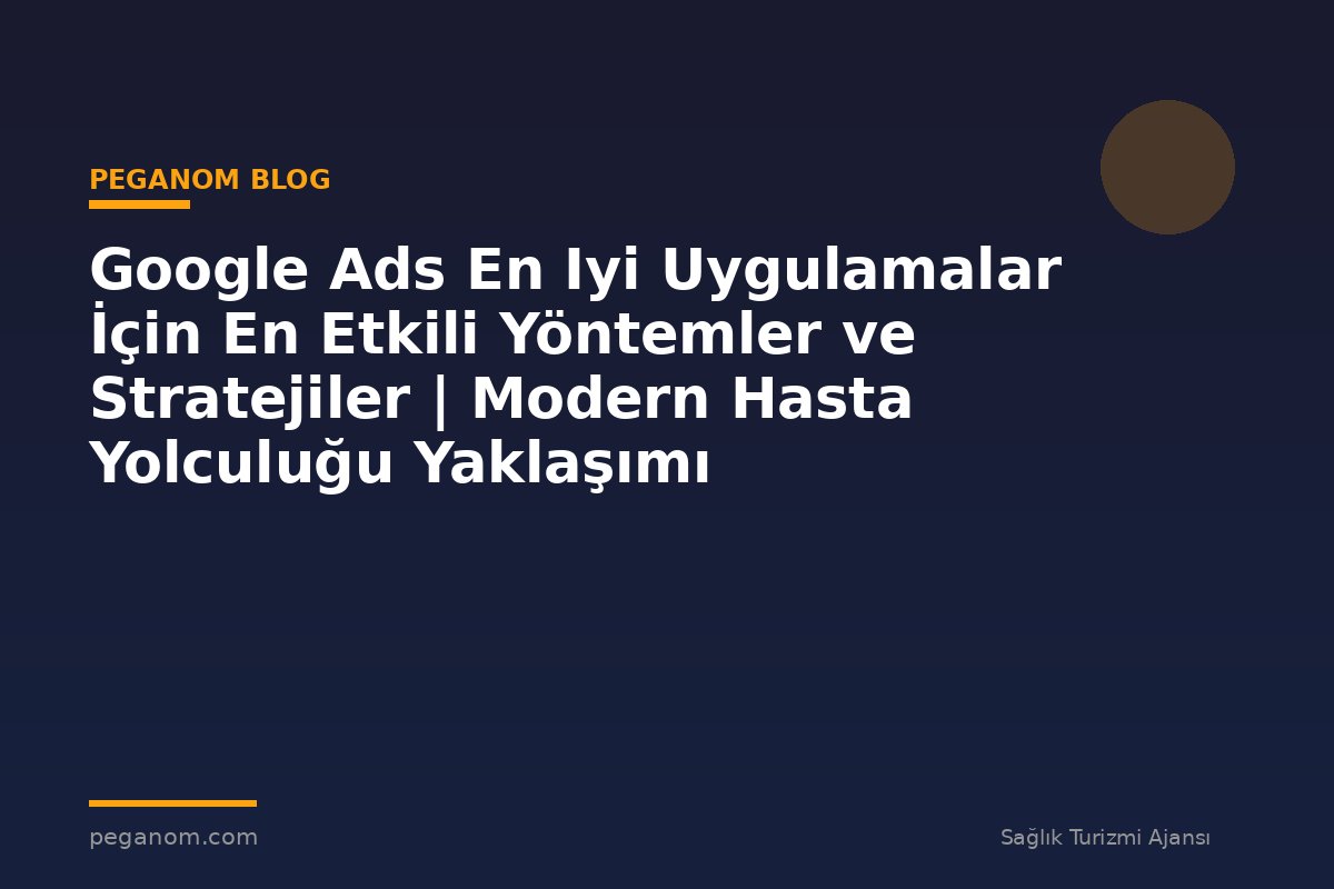 Google Ads En Iyi Uygulamalar İçin En Etkili Yöntemler ve Stratejiler | Modern Hasta Yolculuğu Yaklaşımı