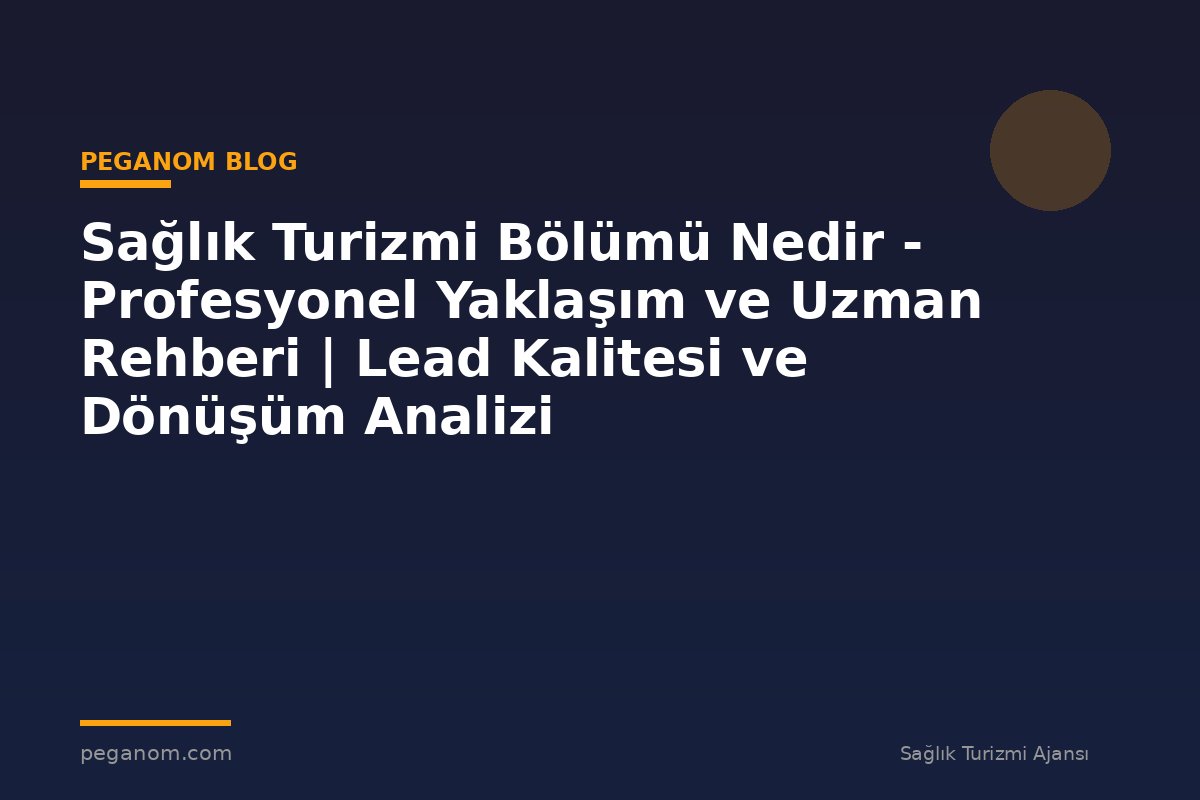 Sağlık Turizmi Bölümü Nedir - Profesyonel Yaklaşım ve Uzman Rehberi | Lead Kalitesi ve Dönüşüm Analizi