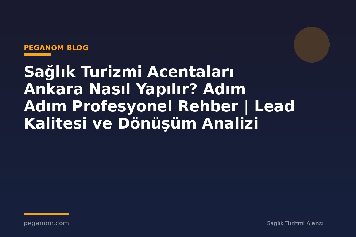 Sağlık Turizmi Acentaları Ankara Nasıl Yapılır? Adım Adım Profesyonel Rehber | Lead Kalitesi ve Dönüşüm Analizi