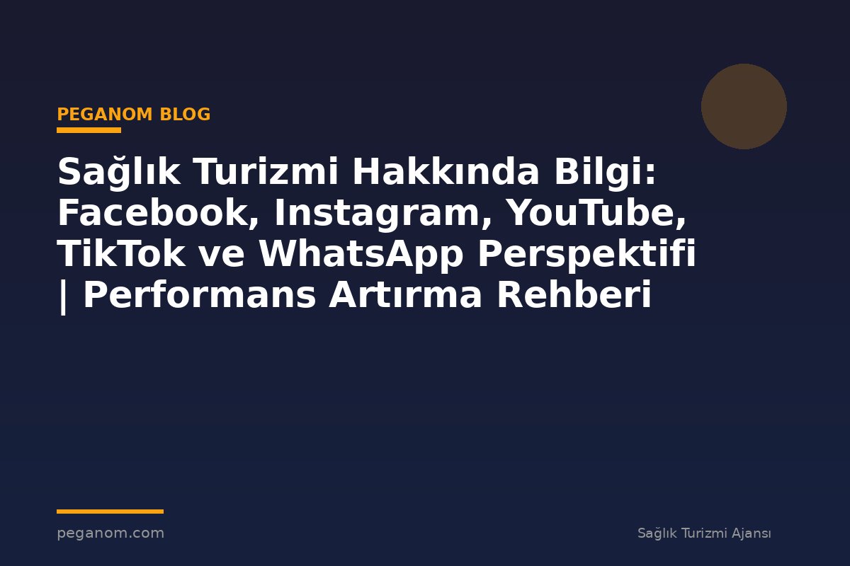 Sağlık Turizmi Hakkında Bilgi: Facebook, Instagram, YouTube, TikTok ve WhatsApp Perspektifi | Performans Artırma Rehberi