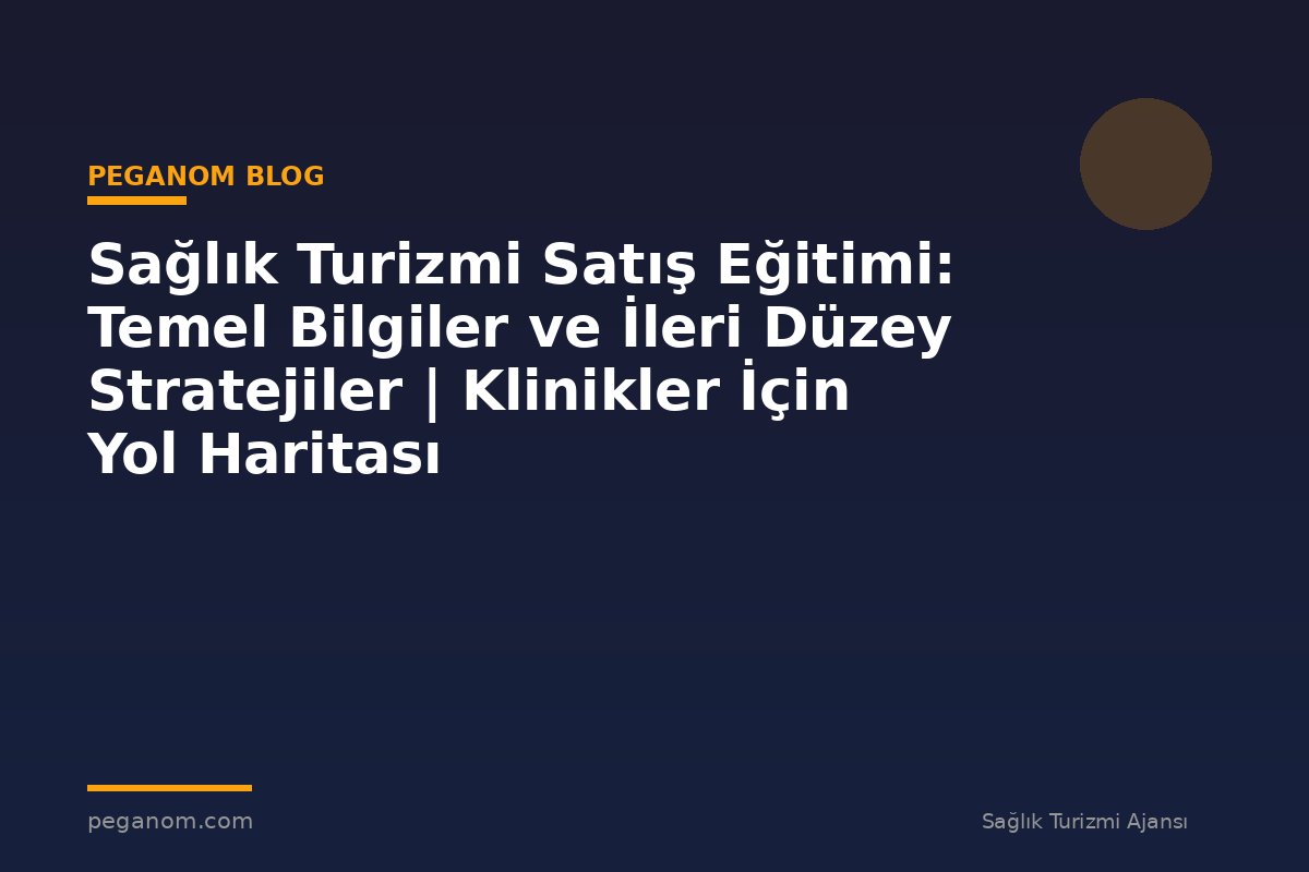 Sağlık Turizmi Satış Eğitimi: Temel Bilgiler ve İleri Düzey Stratejiler | Klinikler İçin Yol Haritası