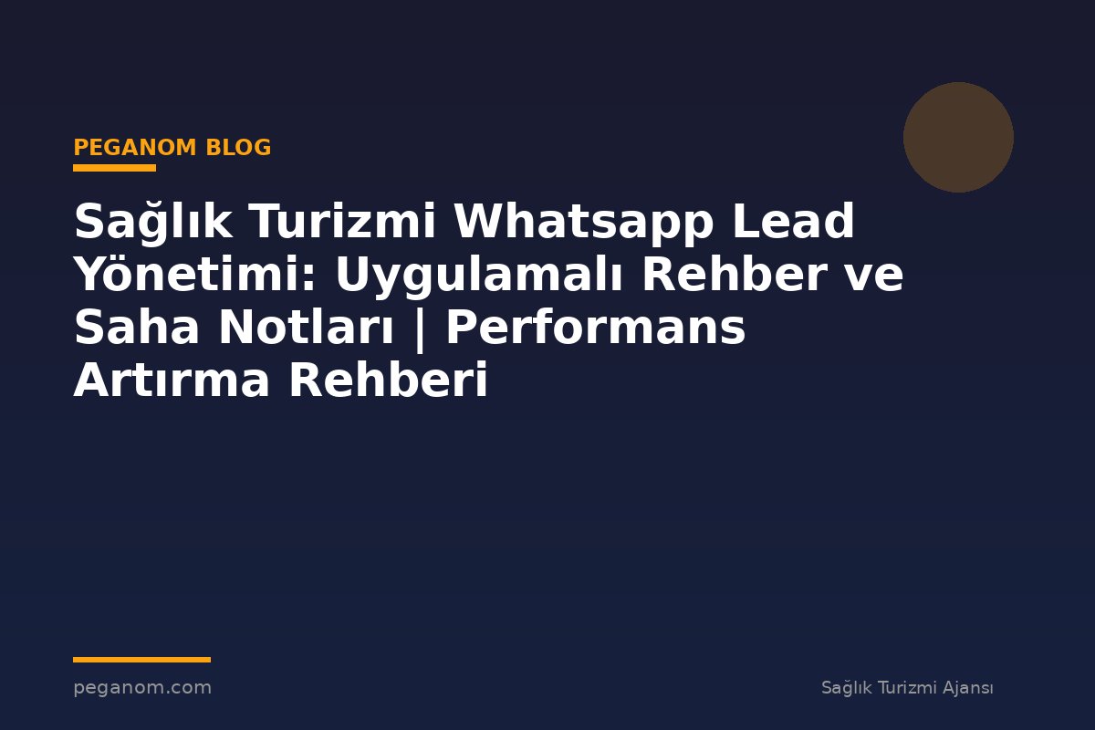 Sağlık Turizmi Whatsapp Lead Yönetimi: Uygulamalı Rehber ve Saha Notları | Performans Artırma Rehberi