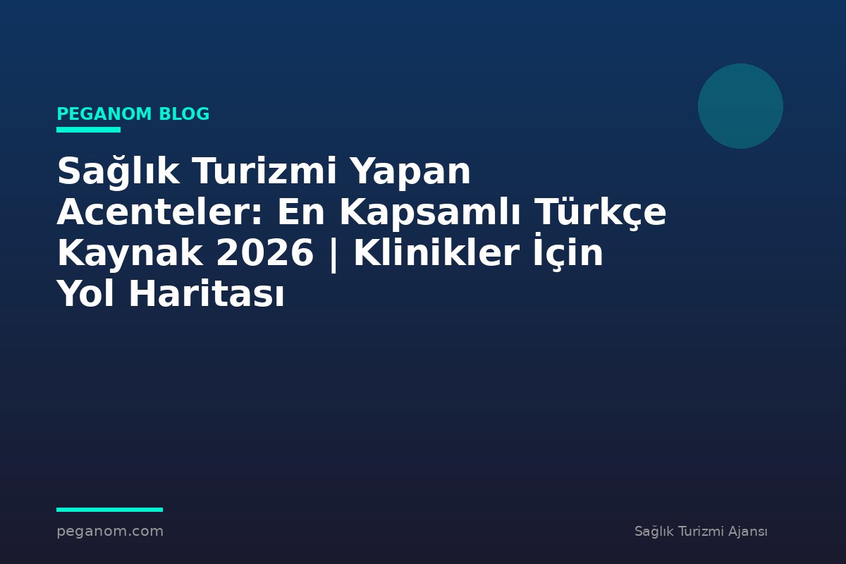 Sağlık Turizmi Yapan Acenteler: En Kapsamlı Türkçe Kaynak 2026 | Klinikler İçin Yol Haritası