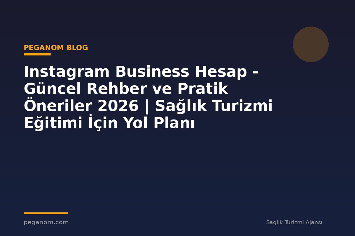 Instagram Business Hesap - Güncel Rehber ve Pratik Öneriler 2026 | Sağlık Turizmi Eğitimi İçin Yol Planı