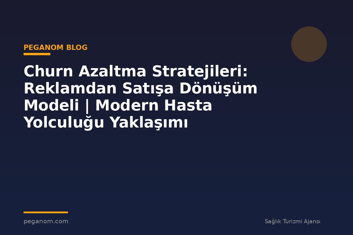 Churn Azaltma Stratejileri: Reklamdan Satışa Dönüşüm Modeli | Modern Hasta Yolculuğu Yaklaşımı