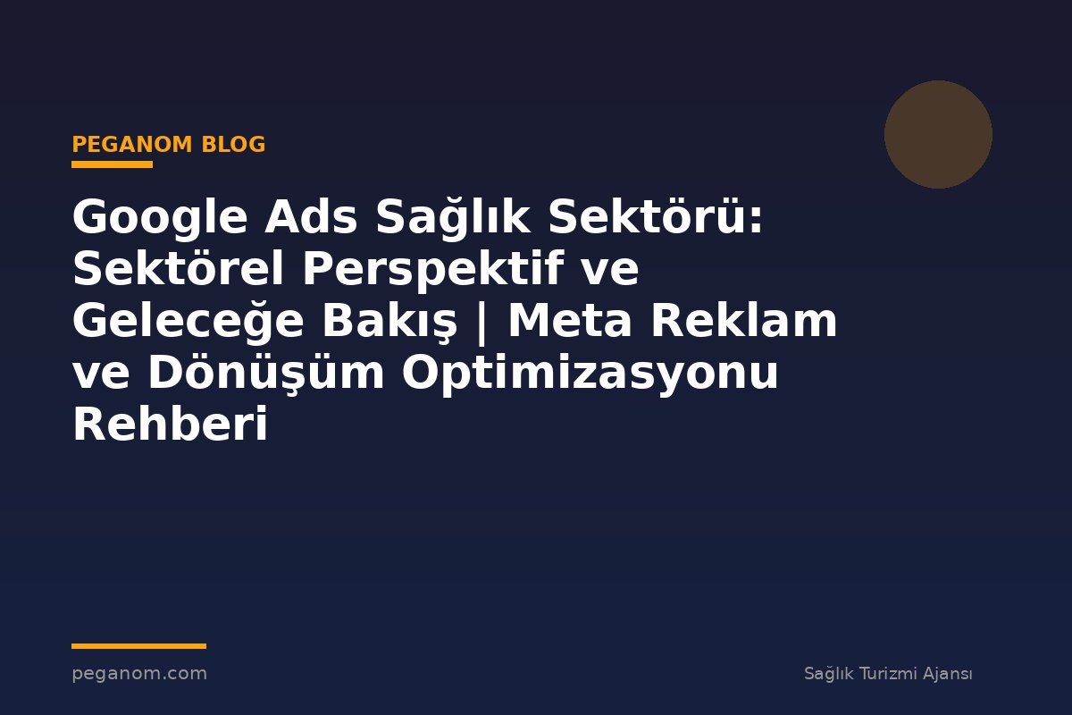 Google Ads Sağlık Sektörü: Sektörel Perspektif ve Geleceğe Bakış | Meta Reklam ve Dönüşüm Optimizasyonu Rehberi