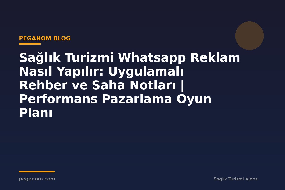 Sağlık Turizmi Whatsapp Reklam Nasıl Yapılır: Uygulamalı Rehber ve Saha Notları | Performans Pazarlama Oyun Planı
