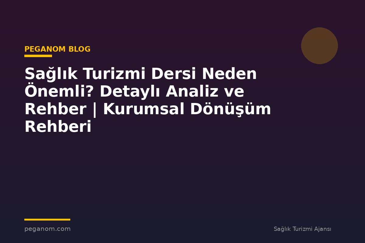 Sağlık Turizmi Dersi Neden Önemli? Detaylı Analiz ve Rehber | Kurumsal Dönüşüm Rehberi