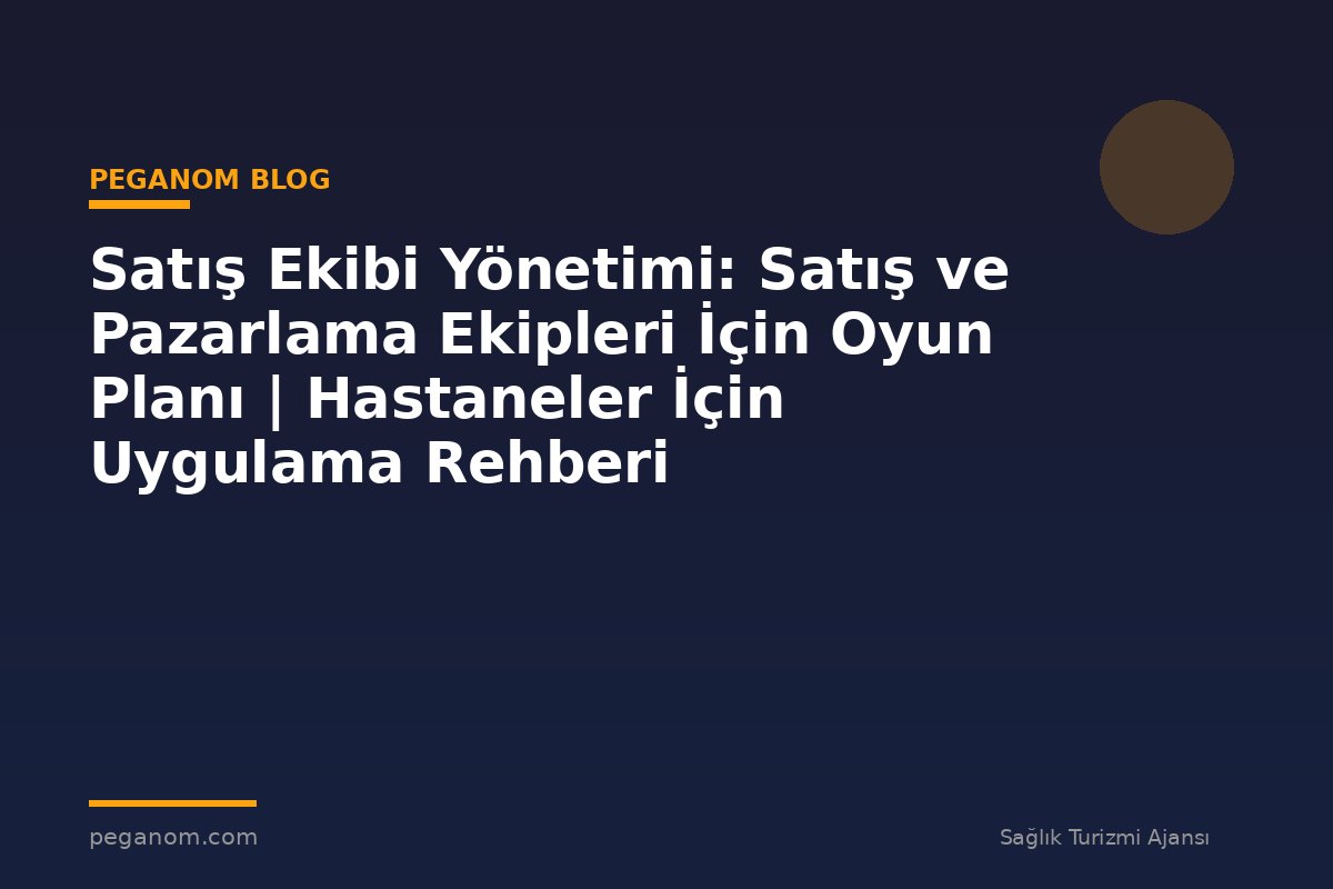 Satış Ekibi Yönetimi: Satış ve Pazarlama Ekipleri İçin Oyun Planı | Hastaneler İçin Uygulama Rehberi