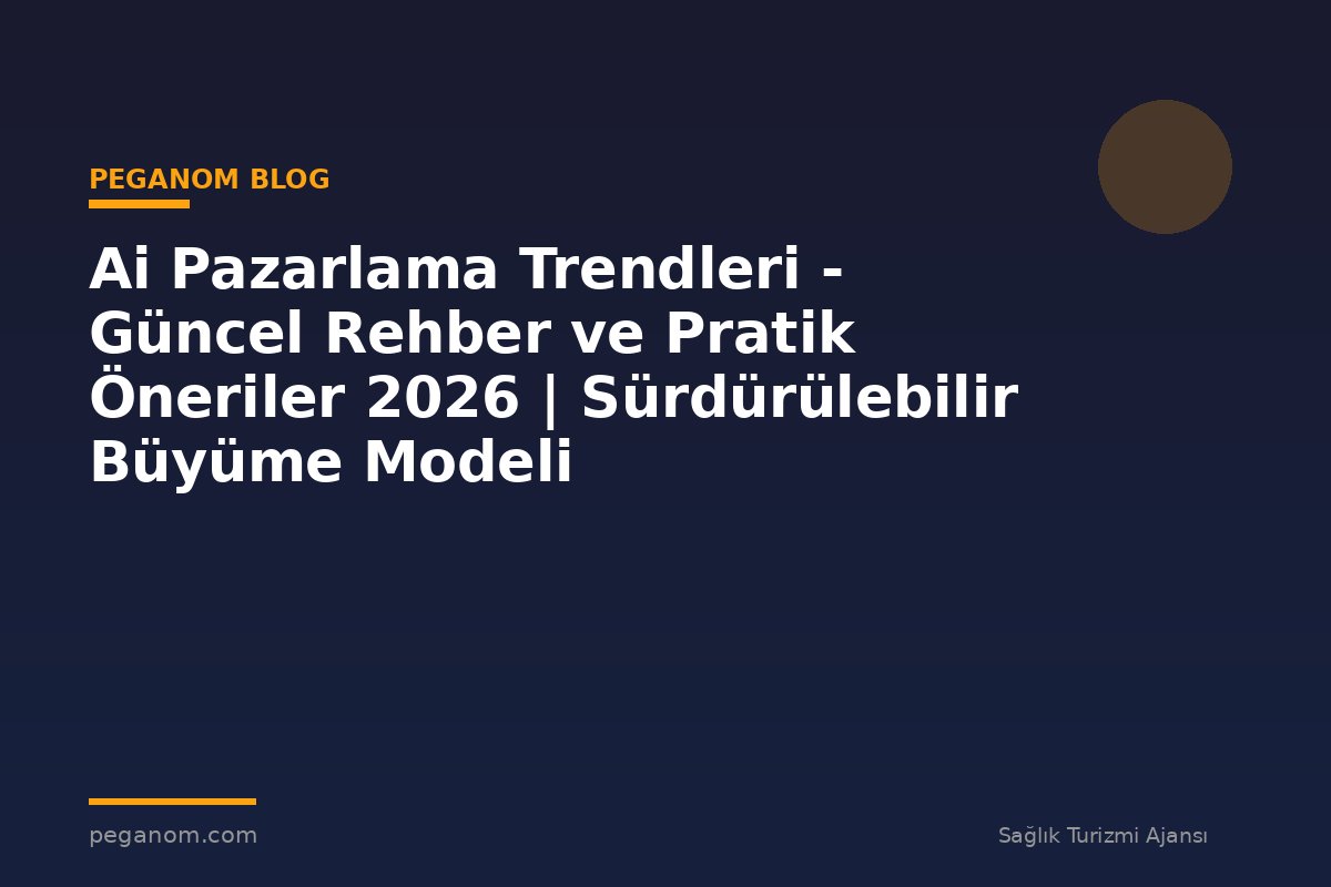Ai Pazarlama Trendleri - Güncel Rehber ve Pratik Öneriler 2026 | Sürdürülebilir Büyüme Modeli