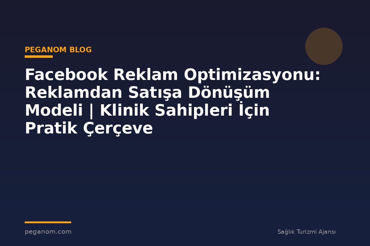 Facebook Reklam Optimizasyonu: Reklamdan Satışa Dönüşüm Modeli | Klinik Sahipleri İçin Pratik Çerçeve