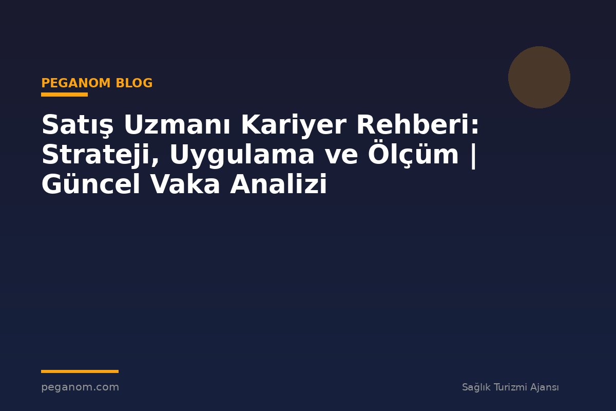Satış Uzmanı Kariyer Rehberi: Strateji, Uygulama ve Ölçüm | Güncel Vaka Analizi