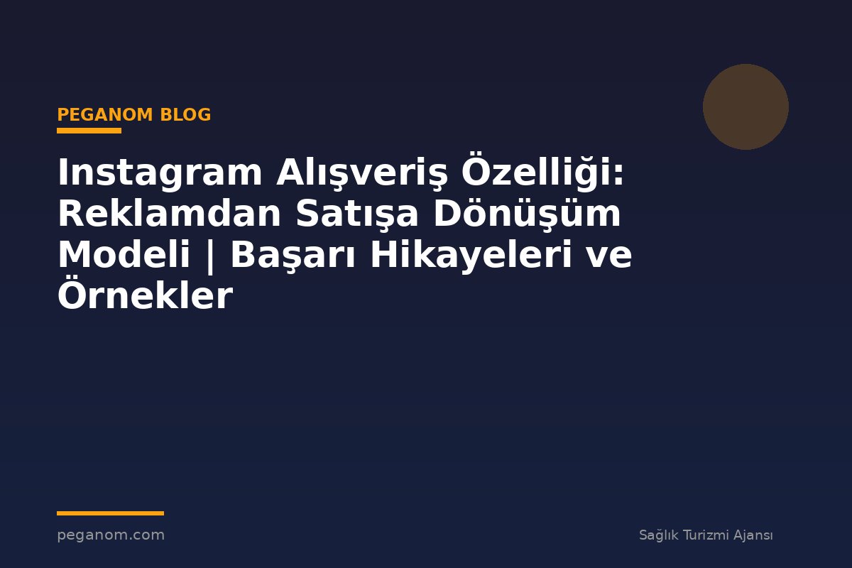 Instagram Alışveriş Özelliği: Reklamdan Satışa Dönüşüm Modeli | Başarı Hikayeleri ve Örnekler