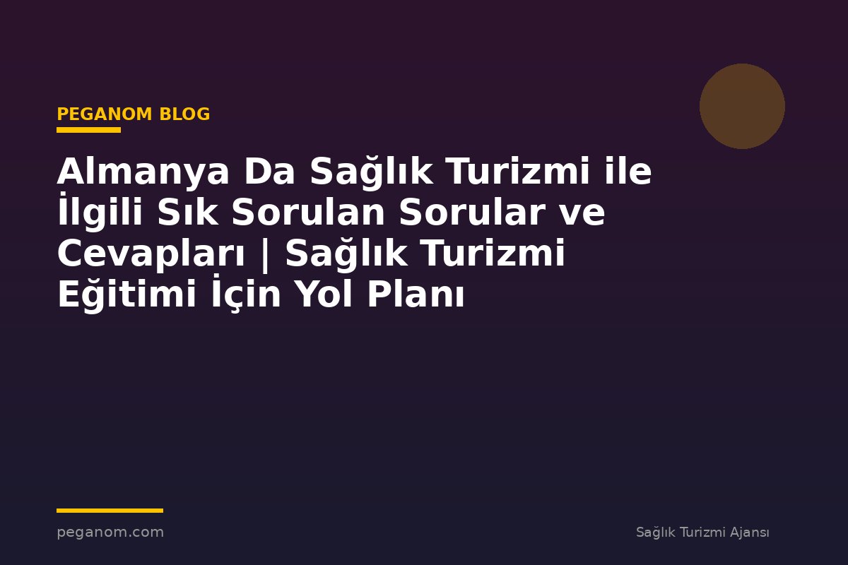 Almanya Da Sağlık Turizmi ile İlgili Sık Sorulan Sorular ve Cevapları | Sağlık Turizmi Eğitimi İçin Yol Planı