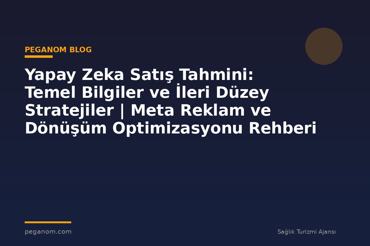 Yapay Zeka Satış Tahmini: Temel Bilgiler ve İleri Düzey Stratejiler | Meta Reklam ve Dönüşüm Optimizasyonu Rehberi