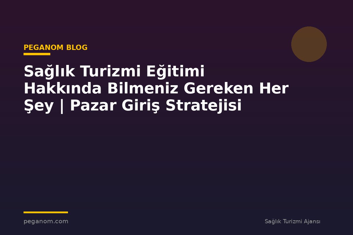Sağlık Turizmi Eğitimi Hakkında Bilmeniz Gereken Her Şey | Pazar Giriş Stratejisi