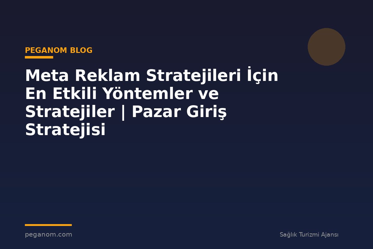 Meta Reklam Stratejileri İçin En Etkili Yöntemler ve Stratejiler | Pazar Giriş Stratejisi