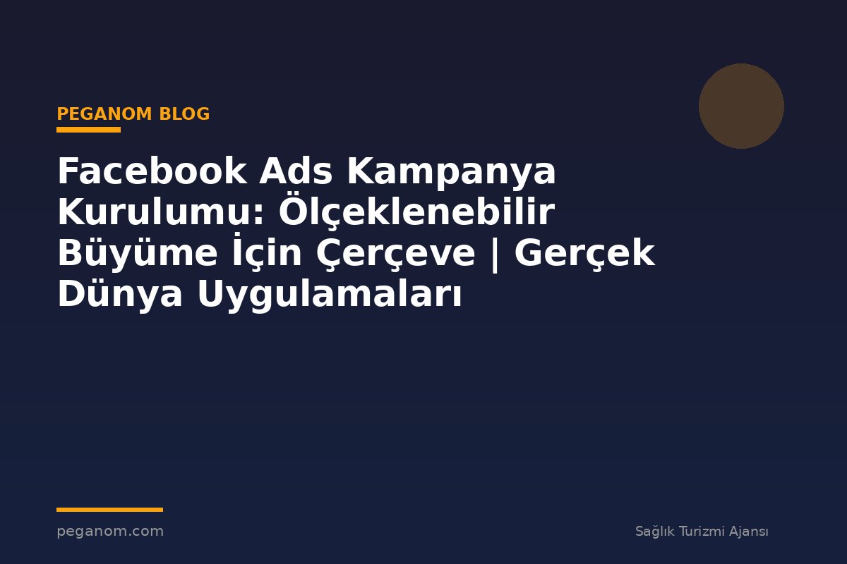 Facebook Ads Kampanya Kurulumu: Ölçeklenebilir Büyüme İçin Çerçeve | Gerçek Dünya Uygulamaları