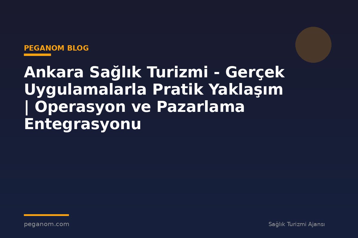 Ankara Sağlık Turizmi - Gerçek Uygulamalarla Pratik Yaklaşım | Operasyon ve Pazarlama Entegrasyonu