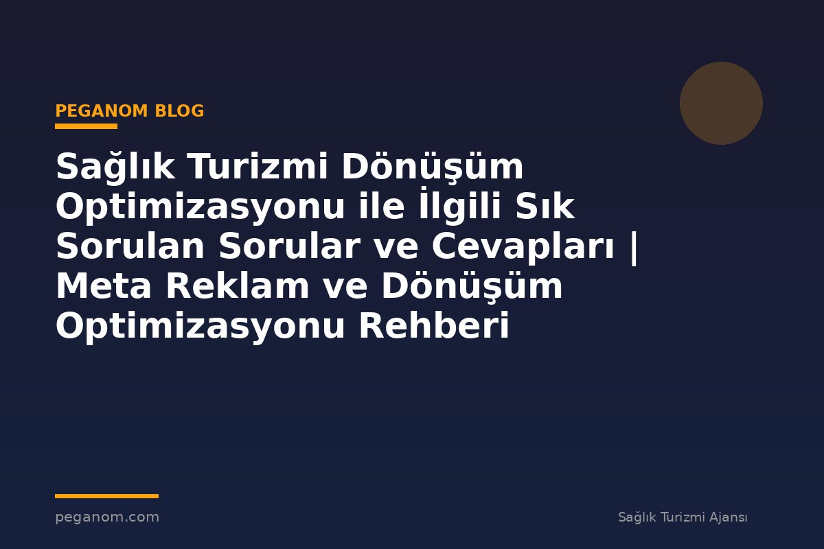 Sağlık Turizmi Dönüşüm Optimizasyonu ile İlgili Sık Sorulan Sorular ve Cevapları | Meta Reklam ve Dönüşüm Optimizasyonu Rehberi