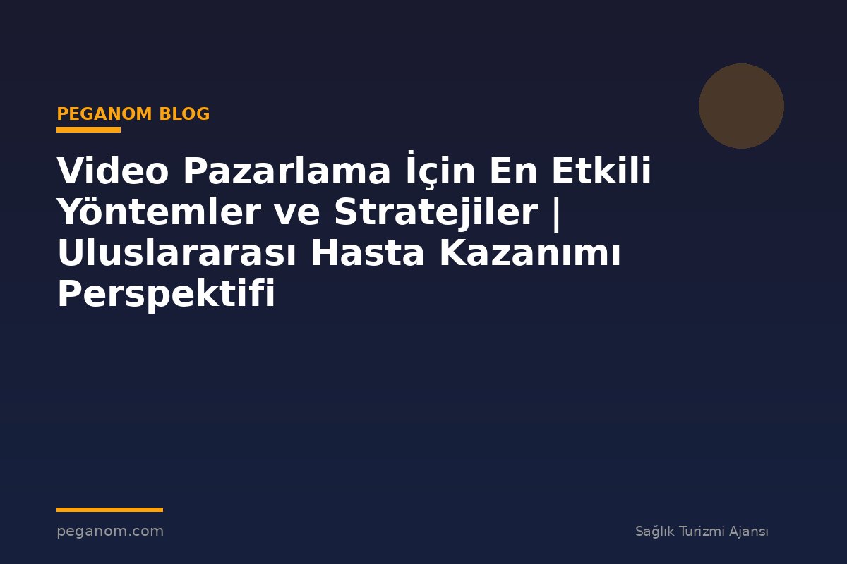 Video Pazarlama İçin En Etkili Yöntemler ve Stratejiler | Uluslararası Hasta Kazanımı Perspektifi