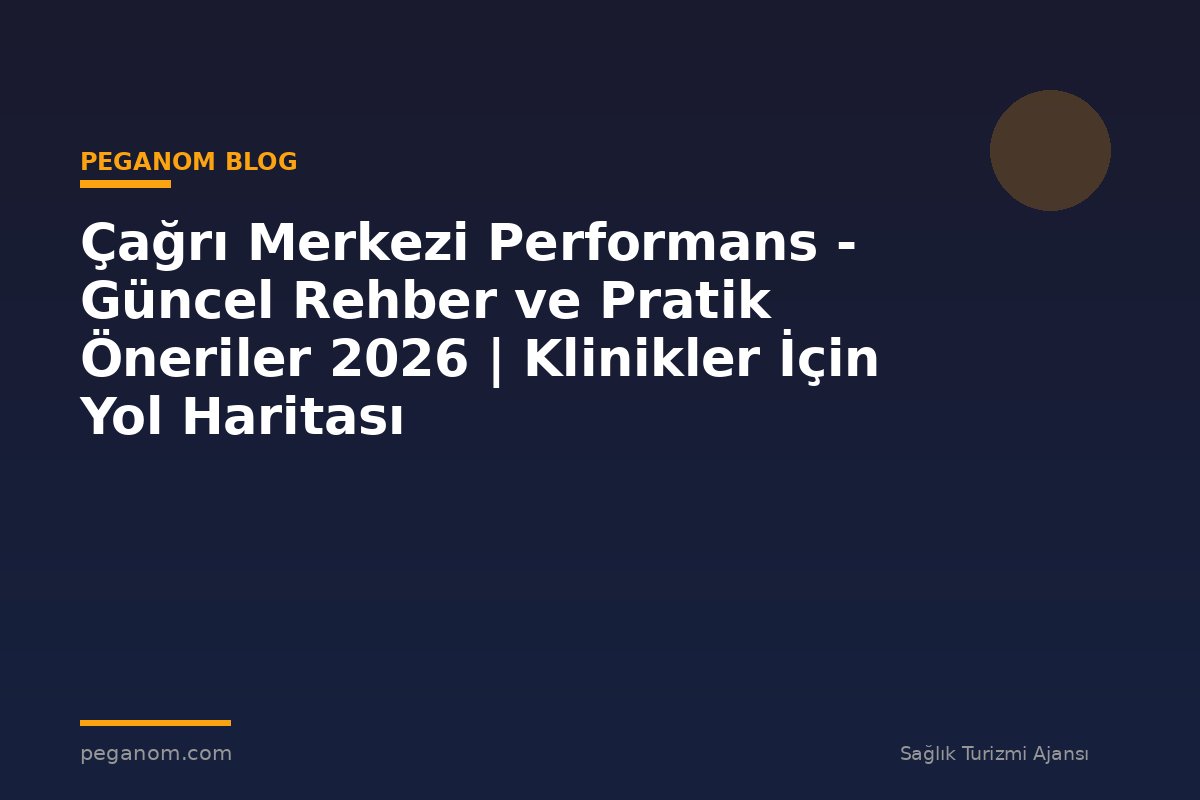 Çağrı Merkezi Performans - Güncel Rehber ve Pratik Öneriler 2026 | Klinikler İçin Yol Haritası