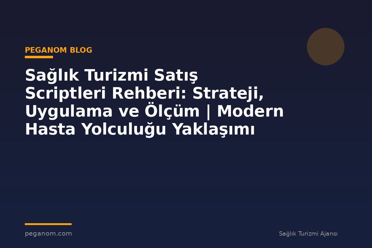 Sağlık Turizmi Satış Scriptleri Rehberi: Strateji, Uygulama ve Ölçüm | Modern Hasta Yolculuğu Yaklaşımı