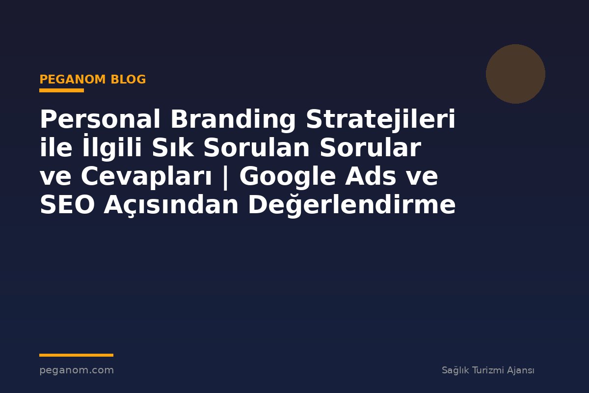 Personal Branding Stratejileri ile İlgili Sık Sorulan Sorular ve Cevapları | Google Ads ve SEO Açısından Değerlendirme