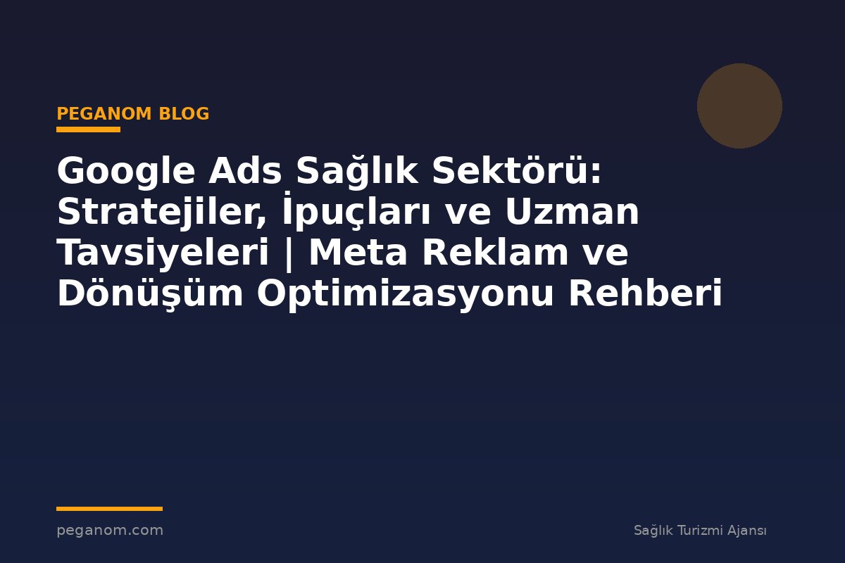 Google Ads Sağlık Sektörü: Stratejiler, İpuçları ve Uzman Tavsiyeleri | Meta Reklam ve Dönüşüm Optimizasyonu Rehberi